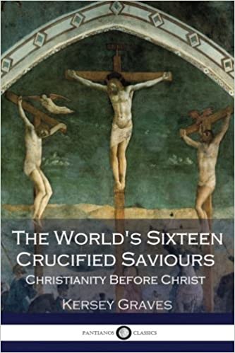 The World’s Sixteen Crucified Saviours Christianity Before&nbsp;Christ